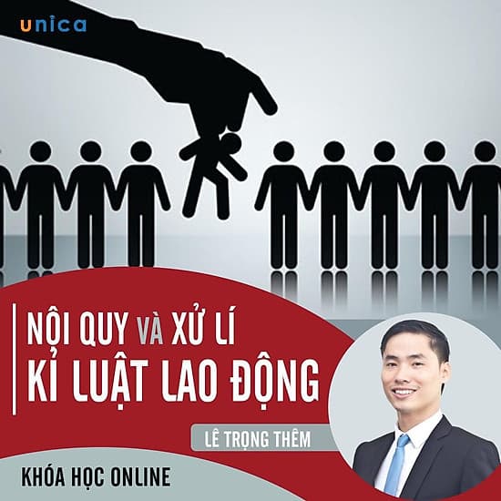 - Khóa học PHÁT TRIỂN CÁ NHÂN-  Chuyên gia về nội quy và xử lý kỷ luật Lao động- UNICA.VN