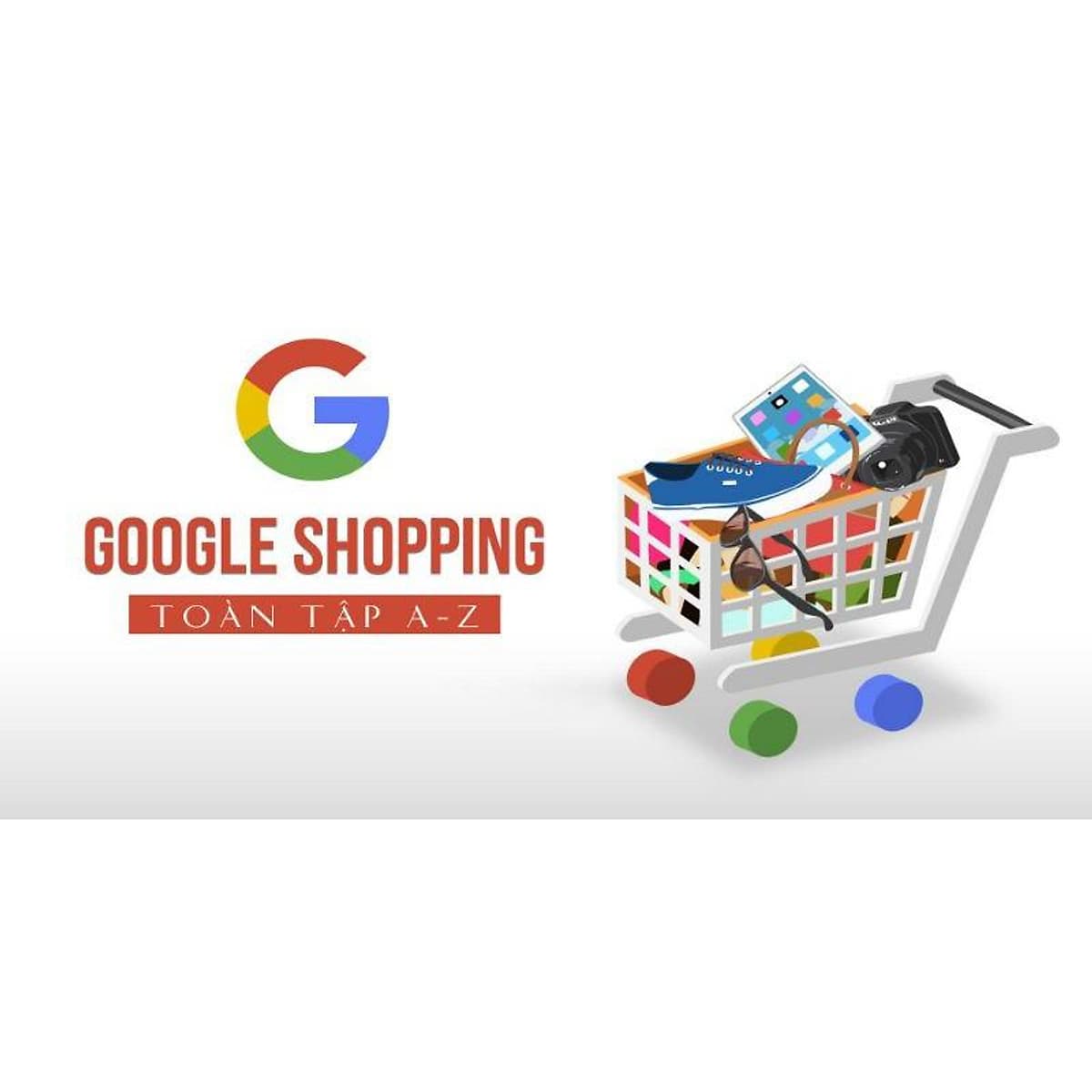 Khóa học MARKETING - Google Shopping toàn tập A-Z [UNICA.VN