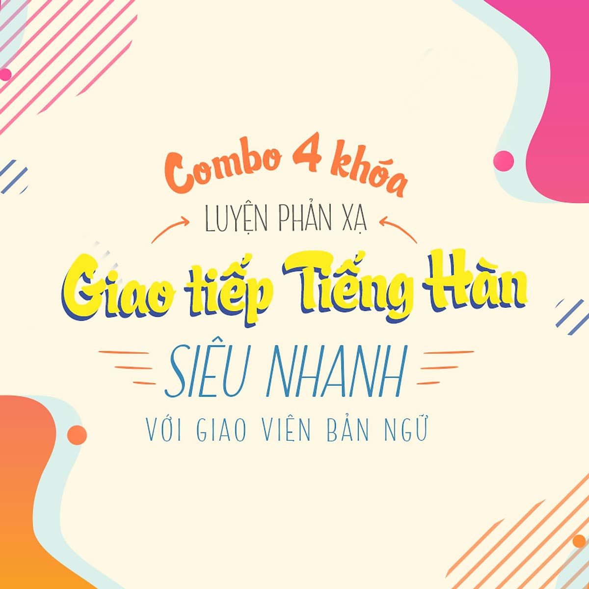 Bộ 4 khóa luyện phản xạ giao tiếp tiếng Hàn siêu nhanh với giáo viên bản ngữ