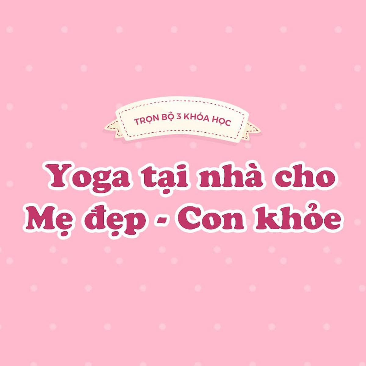 Bộ 3 khóa Yoga tại nhà cho mẹ đẹp - con khỏe