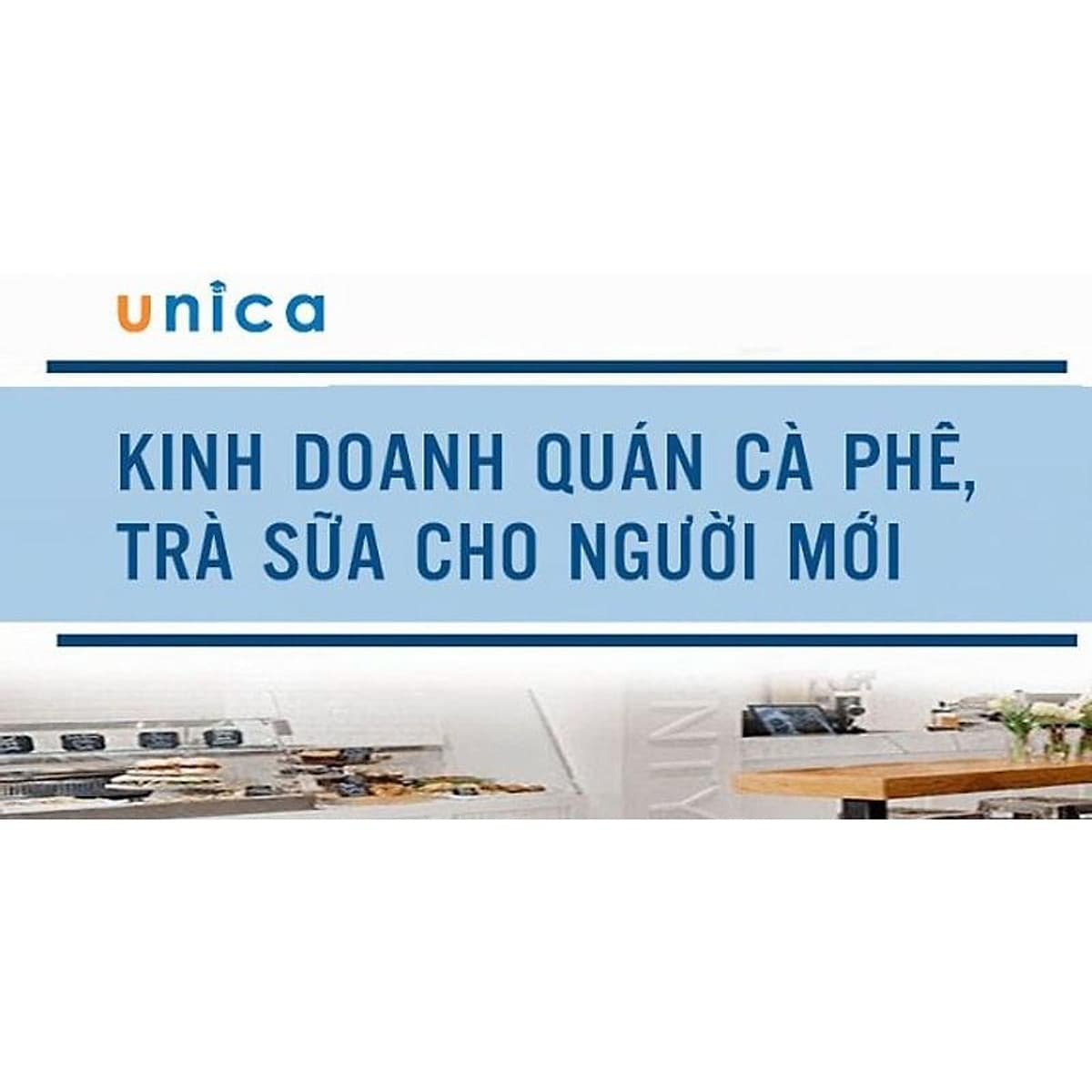  Khóa học KINH DOANH - Kinh doanh quán cà phê, trà sữa cho người mới UNICA.VN