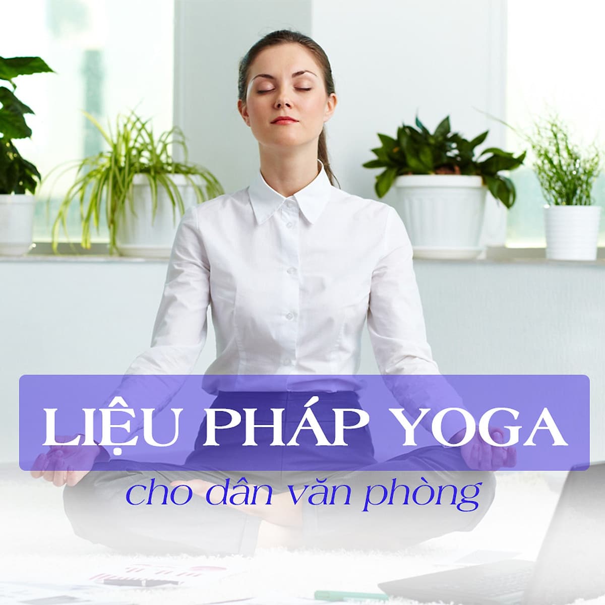 Khóa Học Liệu Pháp Yoga Cho Dân Văn Phòng