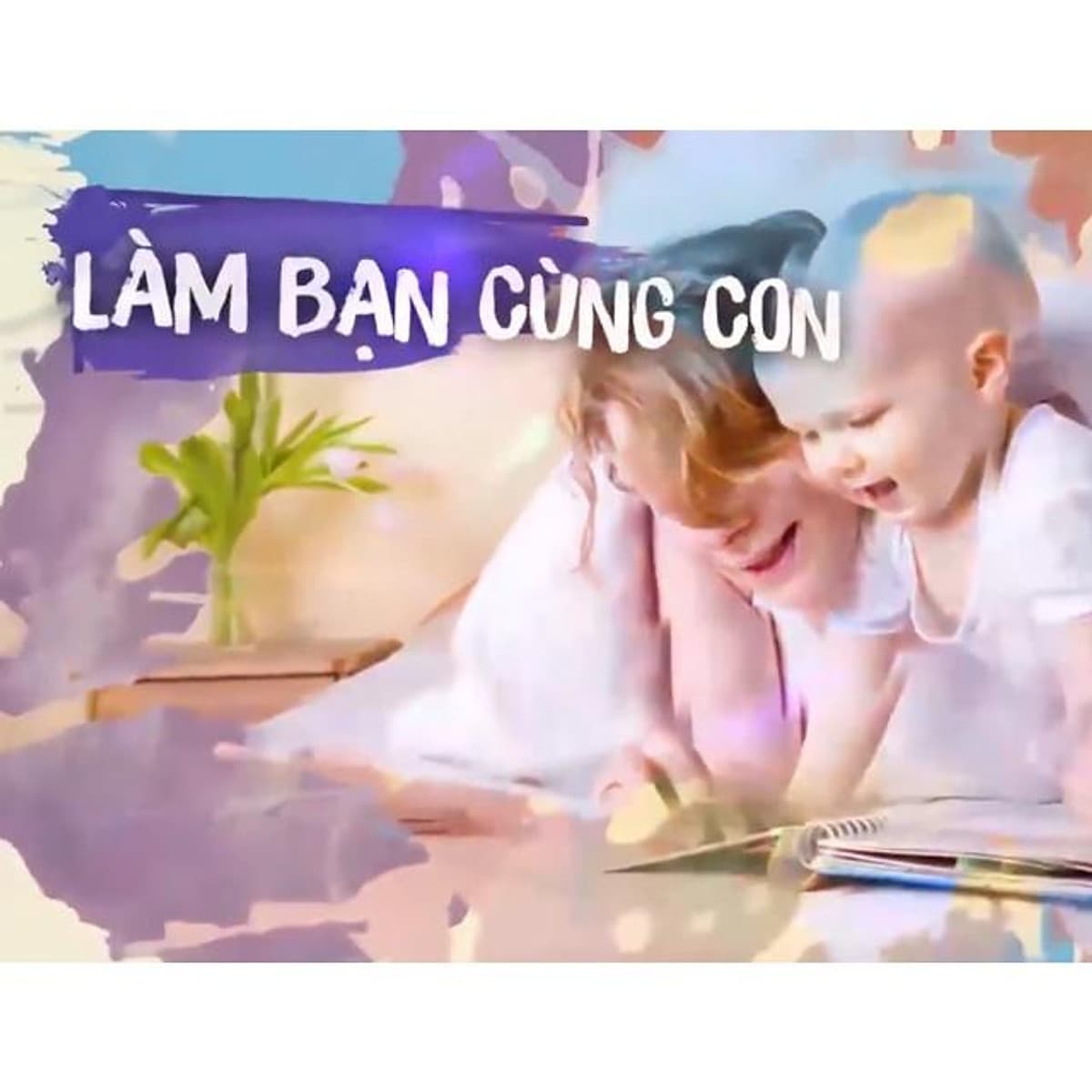  Khóa học NUÔI DẠY CON -Làm bạn cùng con [UNICA.VN