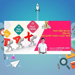 Khóa Học Phát Hiện Rủi Ro Tiềm Ẩn Khi Quyết Toán 3 Luật Thuế