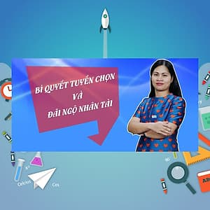 Khóa Học Bí Quyết Tuyển Chọn Và Đãi Ngộ Người Tài