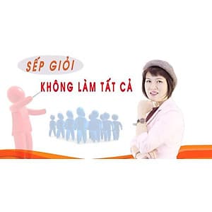 - Khóa học PHÁT TRIỂN CÁ NHÂN-  Sếp giỏi không làm tất cả- UNICA.VN