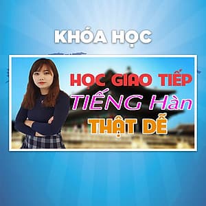 Khóa Học Học Giao Tiếp Tiếng Hàn Thật Dễ