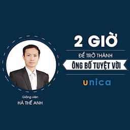  Khóa học GIA ĐÌNH- 2h để trở thành ông bố tuyệt vời- UNICA.VN