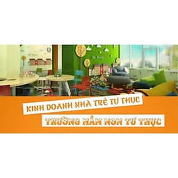  Khóa học KINH DOANH - Kinh doanh nhà trẻ tư thục - Trường mầm non tư thục UNICA.VN