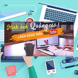 Khóa Học Nghệ Thuật Thiết Kế Hình Ảnh Quảng Cáo Online Và Bán Hàng Trên Youtube