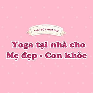 Bộ 3 khóa Yoga tại nhà cho mẹ đẹp - con khỏe