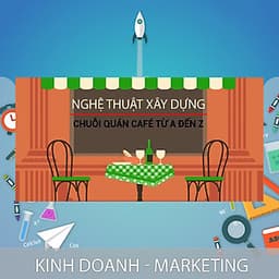 Khóa Học Nghệ Thuật Xây Dựng Chuỗi Quán Cafe, Từ A Đến Z