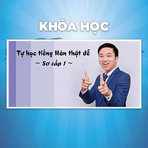 Khóa Học Tự Học Tiếng Hàn Thật Dễ - Sơ Cấp 1