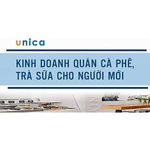  Khóa học KINH DOANH - Kinh doanh quán cà phê, trà sữa cho người mới UNICA.VN
