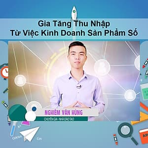 Khóa Học Gia Tăng Thu Nhập Từ Việc Kinh Doanh Sản Phẩm Số