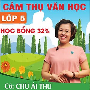 Khóa học CẢM THỤ VĂN HỌC LỚP 5 cô Chu Ái Thu - 03 tháng