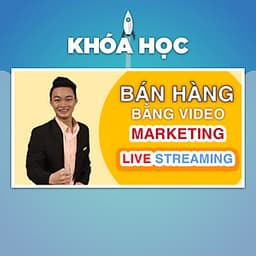 Khóa Học Bán Hàng Bằng Video Marketing Và Livestream