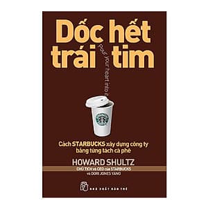 Dốc Hết Trái Tim - Cách Starbucks Xây Dựng Công Ty Bằng Từng Tách Cà Phê (Tái Bản 2018)
