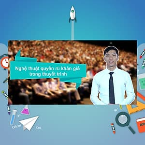 Khóa Học Nghệ Thuật Quyến Rũ Khán Giả Trong Thuyết Trình