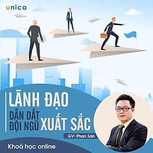 - Khóa học PHÁT TRIỂN CÁ NHÂN-  Lãnh đạo và dẫn dắt đội ngũ xuất sắc- UNICA.VN